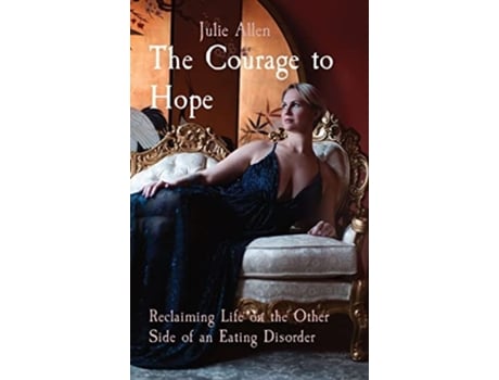 Livro The Courage To Hope Reclaiming Life On The Other Side Of An Eating Disorder De Julie Allen (inglês - Capa Dura)
