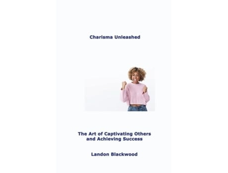 Livro Charisma Unleashed The Art of Captivating Others and Achieving Success de Landon Blackwood (Inglês)
