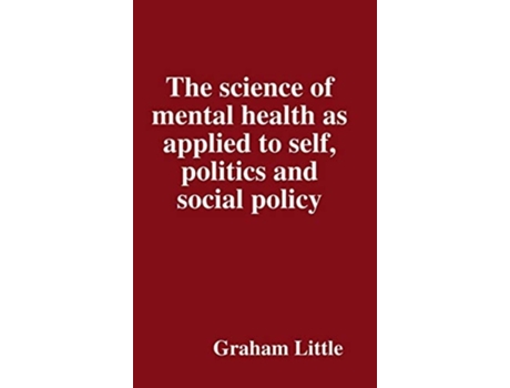 Livro The Science Of Mental Health As Applied To Self, Politics And Social Policy De Graham Little (inglês - Capa Dura)
