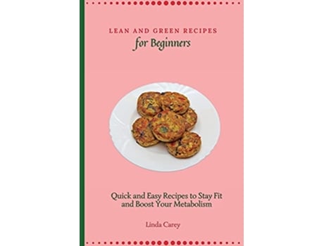 Livro Lean and Green Recipes for Beginners Quick and Easy Recipes to Stay Fit and Boost Your Metabolism de Linda Carey (Inglês)