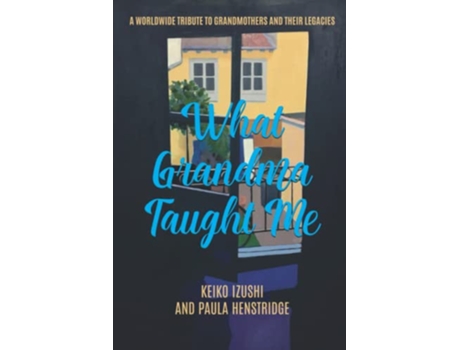 Livro What Grandma Taught Me A Worldwide Tribute to Grandmothers and Their Legacies de Keiko Izushi Paula Henstridge (Inglês)