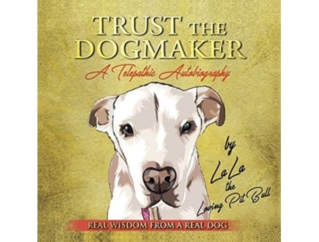 Livro TRUST THE DOGMAKER - A Telepathic Autobiography: Real Wisdom from a Real Dog LaLa The Loving PitBull (Inglês)