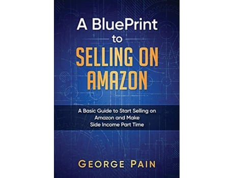 Livro A BluePrint to Selling on Amazon A Basic Guide to Start Selling on Amazon and Make Side Income Part Time de George Pain (Inglês)