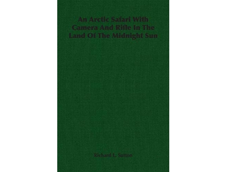 Livro An Arctic Safari With Camera And Rifle In The Land Of The Midnight Sun de Richard L Sutton (Inglês)