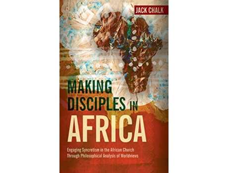 Livro Making Disciples in Africa Engaging Syncretism in the African Church Through Philosophical Analysis of Worldviews de Jack Pryor Chalk (Inglês)