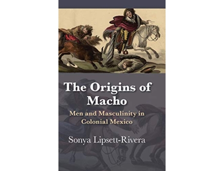 Livro The Origins of Macho Men and Masculinity in Colonial Mexico Diálogos Series de Sonya LipsettRivera (Inglês)