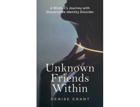Livro Unknown Friends Within A Womans Journey With Dissociative Identity Disorder De Denise Grant (inglês)