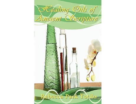 Livro Healing Oils of Ancient Scripture de Rebecca Park Totilo (Inglês)