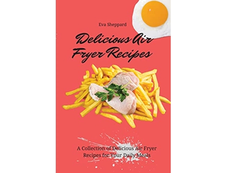 Livro Delicious Air Fryer Recipes A Collection of Delicious Air Fryer Recipes for Your Daily Meals de Eva Sheppard (Inglês)