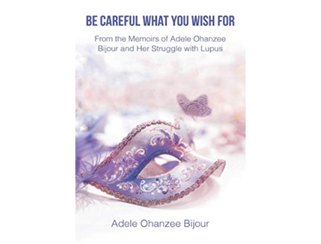 Livro Be Careful What You Wish For From the Memoirs of Adele Ohanzee Bijour and Her Struggle with Lupus de Adele Ohanzee Bijour (Inglês)
