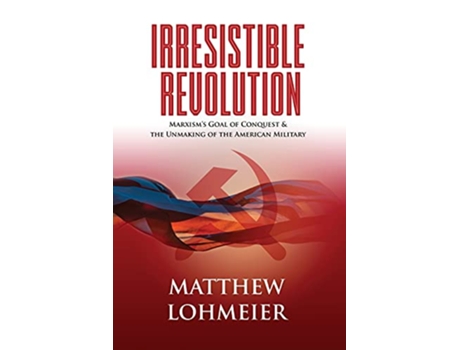 Livro Irresistible Revolution Marxisms Goal of Conquest the Unmaking of the American Military de Matthew Lohmeier (Inglês)
