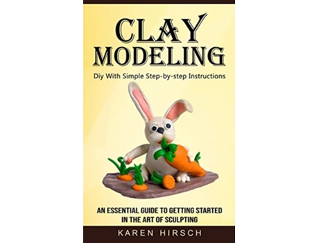Livro Clay Modeling Diy With Simple Stepbystep Instructions An Essential Guide to Getting Started in the Art of Sculpting de Karen Hirsch (Inglês)