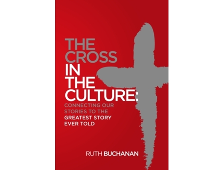 Livro The Cross in the Culture: Connecting Our Stories to the Greatest Story Ever Told Ruth Buchanan (Inglês)