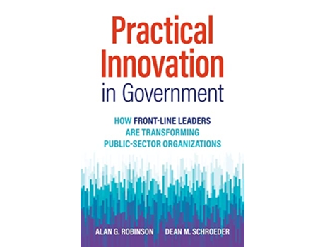 Livro Practical Innovation in Government de Alan G Robinson e Dean M Schroeder (Inglês - Capa Dura)