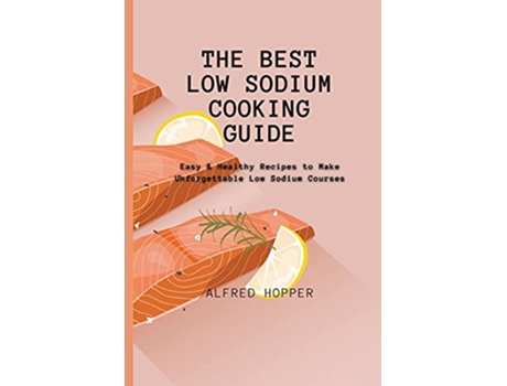 Livro The Best Low Sodium Cooking Guide Easy Healthy Recipes to Make Unforgettable Low Sodium Courses de Alfred Hopper (Inglês)