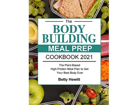 Livro The Bodybuilding Meal Prep Cookbook 2021 The PlantBased HighProtein Meal Plan to Get Your Best Body Ever de Betty Hewitt (Inglês)