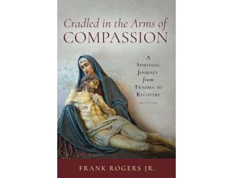Livro Cradled in the Arms of Compassion A Spiritual Journey from Trauma to Recovery de Frank Rogers Jr (Inglês)