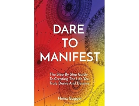 Livro DARE TO MANIFEST The Step By Step Guide To Creating The Life You Truly Desire And Deserve de Heinz Gugger (Inglês)