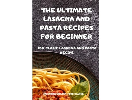 Livro The Ultimate Lasagna And Pasta Recipes For Beginner De Ford Clarke Valentine Holden (inglês)