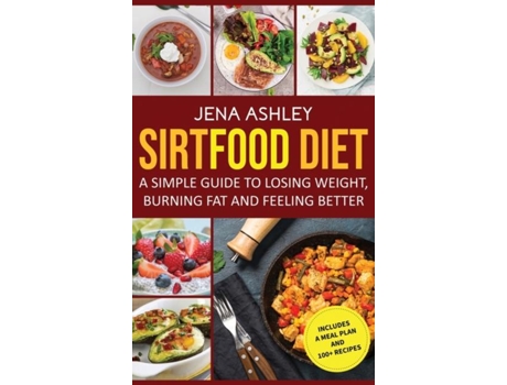 Livro Sirtfood Diet A Simple Guide To Losing Weight, Burning Fat And Feeling Better, Includes A Meal Plan And 100 Recipes De Jena Ashley (inglês)