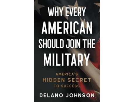 Livro Why Every American Should Join The Military Americas Hidden Secret to Success de Delano Johnson (Inglês)