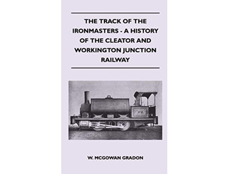 Livro The Track Of The Ironmasters A History Of The Cleator And Workington Junction Railway de W McGowan Gradon (Inglês)