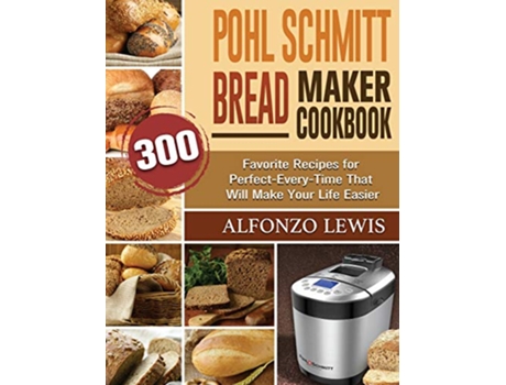 Livro Pohl Schmitt Bread Maker Cookbook 300 Favorite Recipes for PerfectEveryTime That Will Make Your Life Easier de Alfonzo Lewis (Inglês)