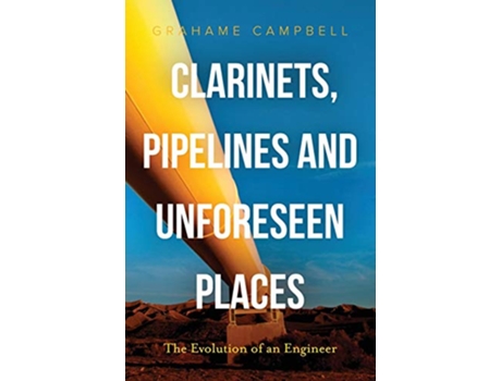 Livro Clarinets Pipelines and Unforeseen Places The Evolution of an Engineer de Grahame Campbell (Inglês)