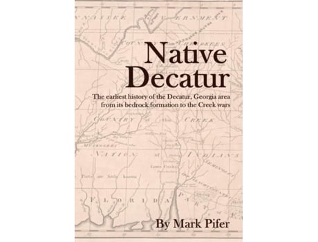 Livro Native Decatur: The earliest history of the Decatur, Georgia area from its bedrock formation to the Creek wars Mark Pifer (Inglês)
