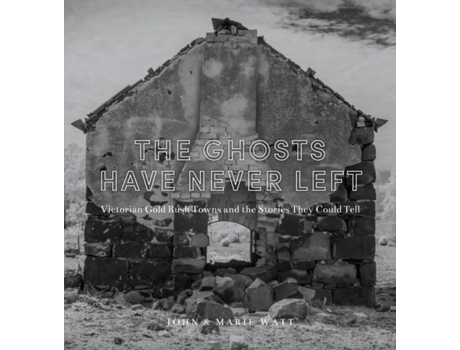 Livro The Ghosts Have Never Left: Victorian Gold Rush Towns and the Stories They Could Tell John Watt, Marie Watt (Inglês)