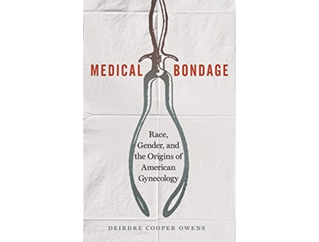 Livro Medical Bondage Race Gender and the Origins of American Gynecology de Deirdre Cooper Owens (Inglês)
