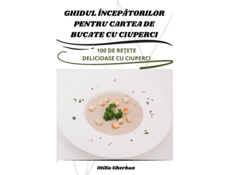 Livro GHIDUL ÎNCEPATORILOR PENTRU CARTEA DE BUCATE CU CIUPERCI de Otilia Gherban (Romeno)