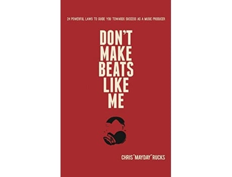 Livro Dont Make Beats Like Me 24 Powerful Laws To Guide You Towards Success As A Music Producer de Chris Mayday Rucks (Inglês)