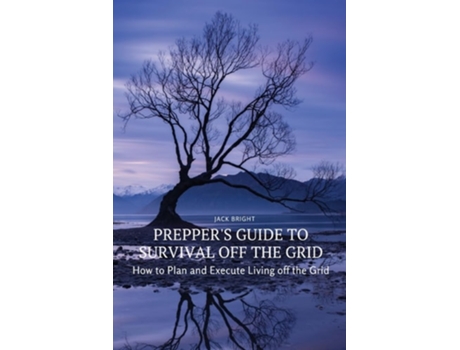 Livro Preppers Guide To Survival Off The Grid How To Plan And Execute Living Off The Grid De Jack Bright (inglês)