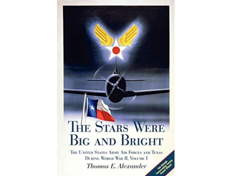Livro The Stars Were Big and Bright Volume I The United States Army Air Forces and Texas During World War II de Thomas E Alexander (Inglês)