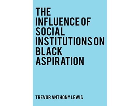 Livro The Influence Of Social Institutions On Black Aspirations De Trevor Anthony Lewis (inglês - Capa Dura)