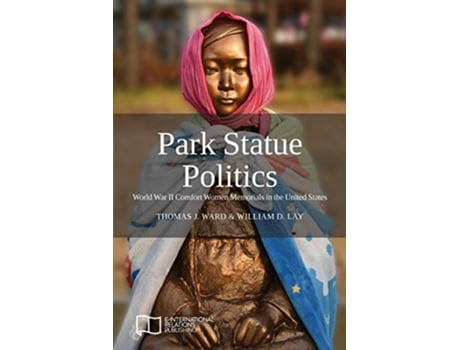 Livro Park Statue Politics World War II Comfort Women Memorials in the United States de Thomas J Ward William D Lay (Inglês)