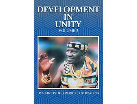 Livro Development in Unity Volume 3 Compendium of Works of Daasebre Professor Emeritus Oti Boateng de Emeritus Oti Boateng (Inglês)