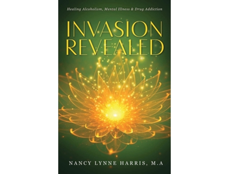 Livro Invasion Revealed Healing Alcoholism, Mental Illness Amp Drug Addiction De Nancy Lynne Harris (inglês)