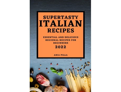 Livro Supertasty Italian Recipes 2022 Essential And Delicious Regional Recipes For Beginners De Ania Pilla (inglês)