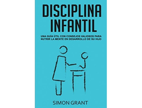 Livro Disciplina Infantil Una guía útil con consejos valiosos para nutrir la mente en desarrollo de su hijo Spanish Edition de Simon Grant (Espanhol)