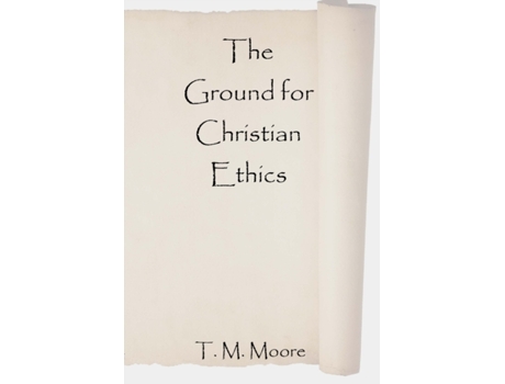 Livro The Ground for Christian Ethics T. M. Moore (Inglês)