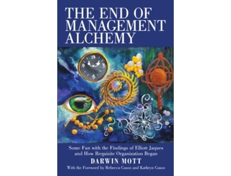 Livro The End of Management Alchemy Some Fun with the Findings of Elliott Jaques and How Requisite Organization Began de Darwin Mott (Inglês)