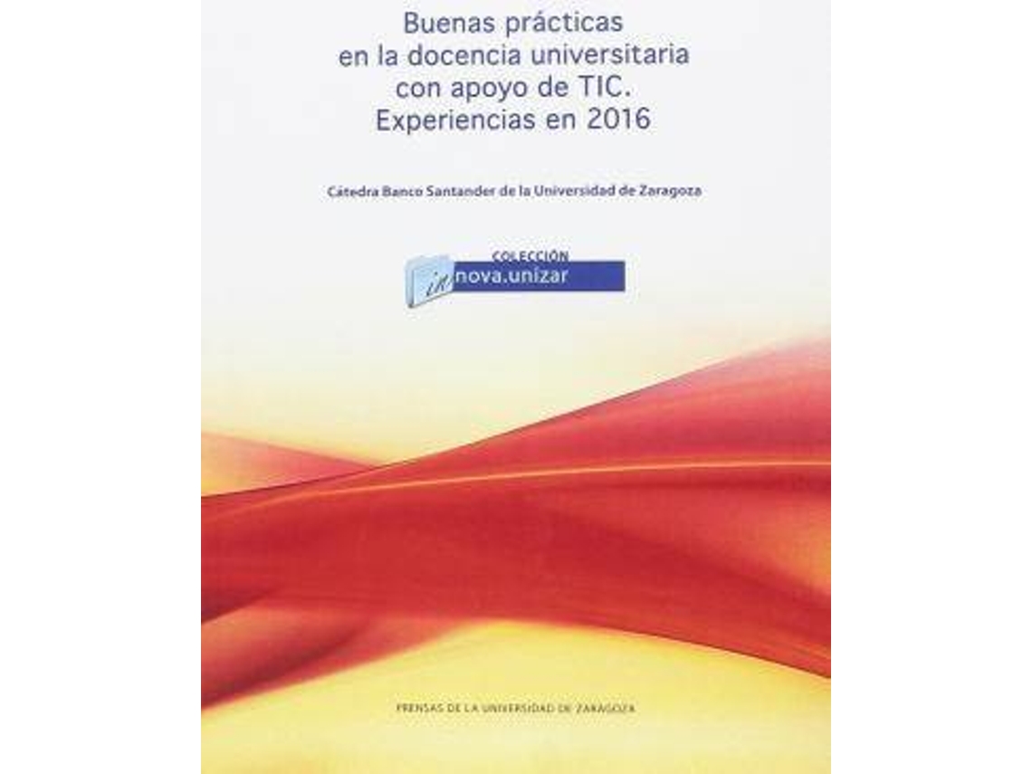 Livro Buenas prácticas en la docencia universitaria con apoyo de TIC, experiencias en 2016 : VII Jornada de Buenas Prácticas en la Docencia Universitaria con Apoyo de TIC : celebrada el 12 de septiembre de 2016, en Zaragoza de Jornada De Buenas Prácticas En La Docencia Universitaria Con Apoyo De Tic (Espanhol)