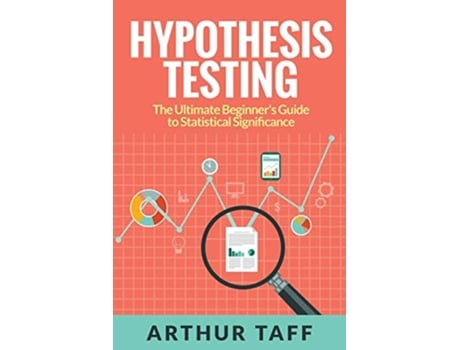 Livro Hypothesis Testing The Ultimate Beginners Guide to Statistical Significance de Arthur Taff (Inglês)
