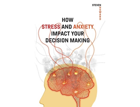 Livro How Stress and Anxiety Impact Your Decision Making Making Better Decisions Driving Better Outcomes de Steven Howard (Inglês)