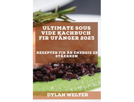 Livro Ultimate Sous Vide Kachbuch Fir Ufänger 2023 Rezepter Fir Är Energie Ze Stäerken De Dylan Welter (inglês)