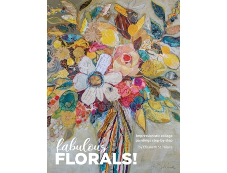 Livro Fabulous Florals! Impressionistic Collage Paintings Step-by-step De Elizabeth St Hilaire (inglês)
