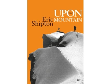 Livro Upon That Mountain The First Autobiography Of The Legendary Mountaineer Eric Shipton De Eric Shipton (inglês)