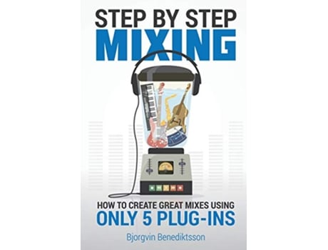 Livro Step By Step Mixing How to Create Great Mixes Using Only 5 Plugins de Björgvin Benediktsson (Inglês)